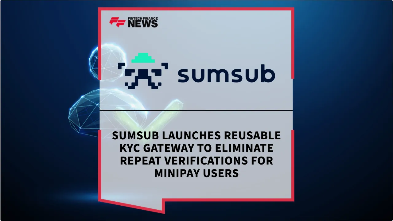 Press Release: Sumsub Launches Reusable KYC Gateway to Eliminate Repeat Verifications for MiniPay Users | Featured Image by FF News