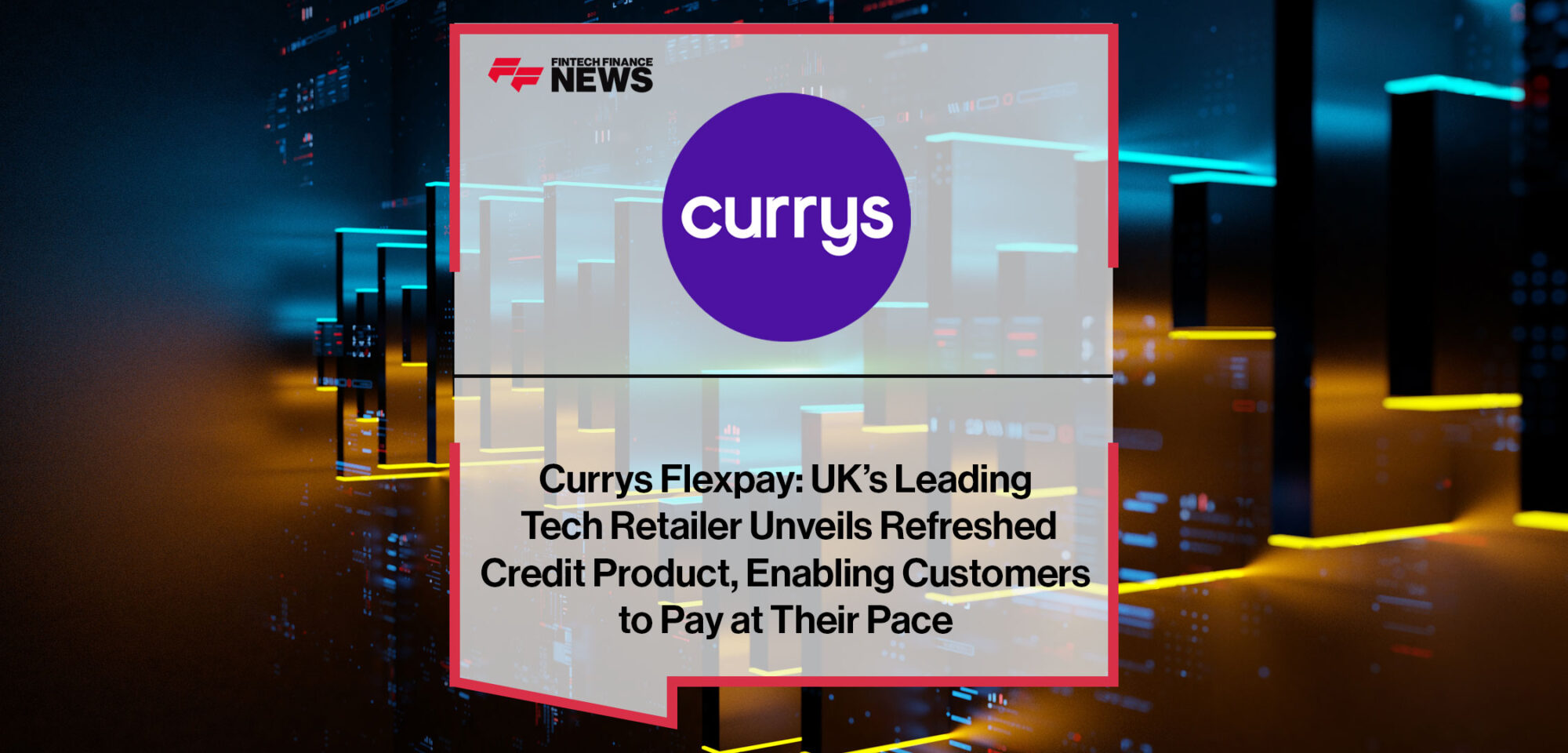 Currys Flexpay: UK’s Leading Tech Retailer Unveils Refreshed Credit Product, Enabling Customers to Pay at Their Pace