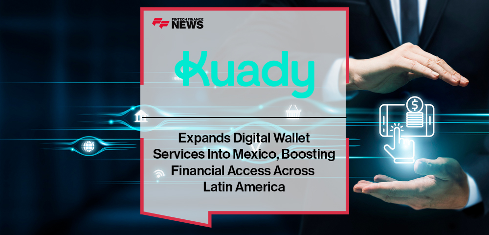 Kuady Expands Digital Wallet Services Into Mexico, Boosting Financial Access Across Latin America