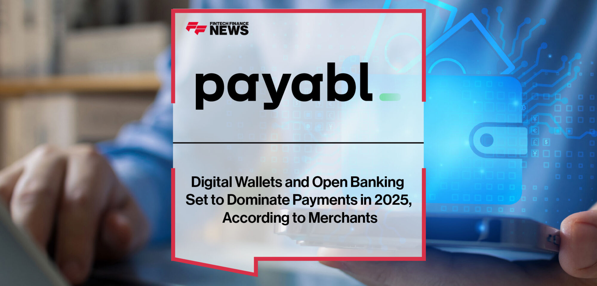 Digital Wallets and Open Banking Set to Dominate Payments in 2025, According to Merchants