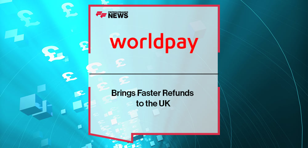 Worldpay Brings Faster Refunds to the UK