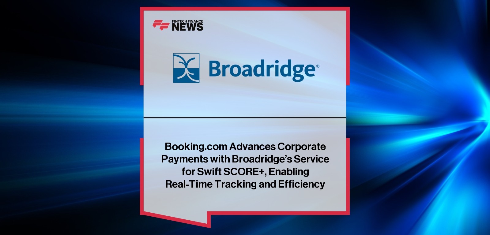Booking.com Advances Corporate Payments with Broadridge’s Service for Swift SCORE+, Enabling Real-Time Tracking and Efficienc