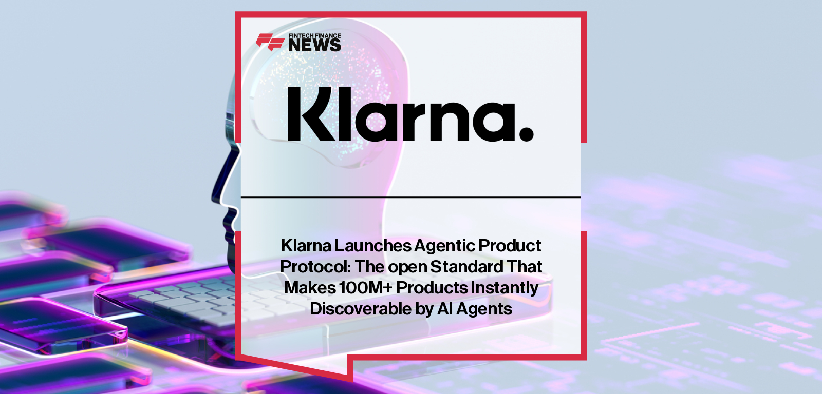 Klarna Launches Agentic Product Protocol: The open Standard That Makes 100M+ Products Instantly Discoverable by AI Agents