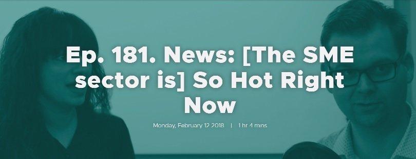 Ep. 181. News: [The SME sector is] So Hot Right Now