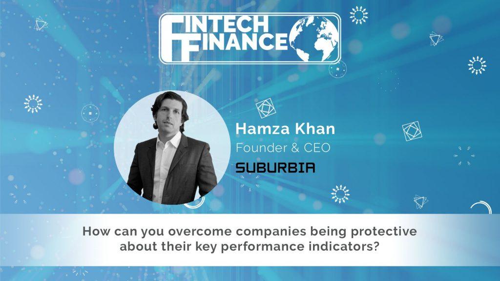 Hamza Khan, Suburbia - How can you overcome companies being protective about their key performance indicators | Fintech Finance