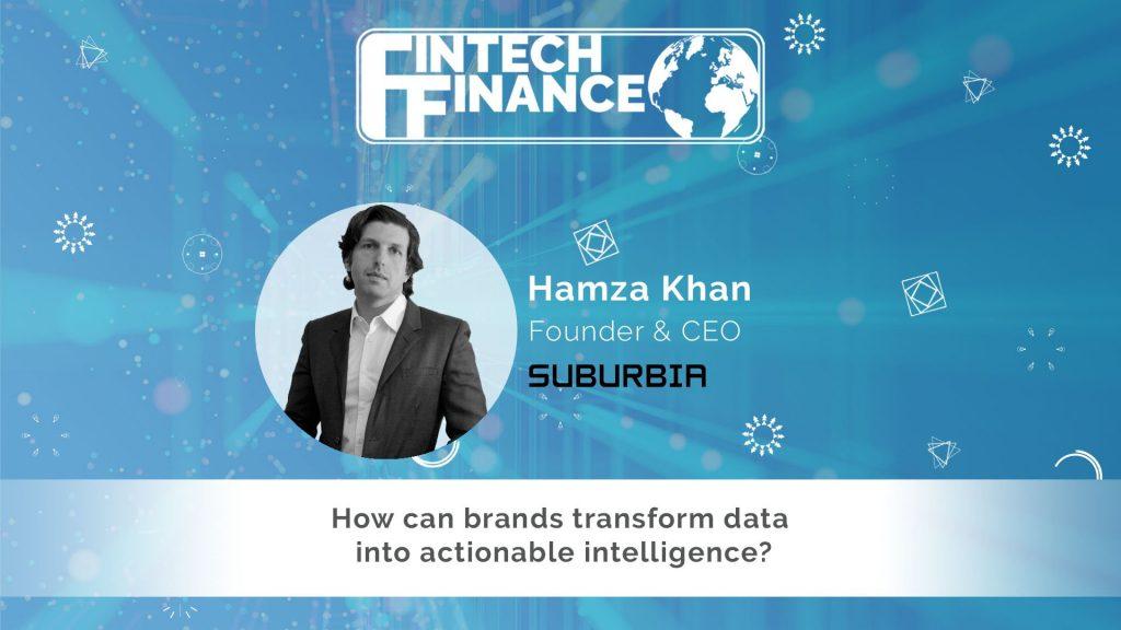 Hamza Khan, Suburbia - how can brands transform data into actionable intelligence | Fintech Finance