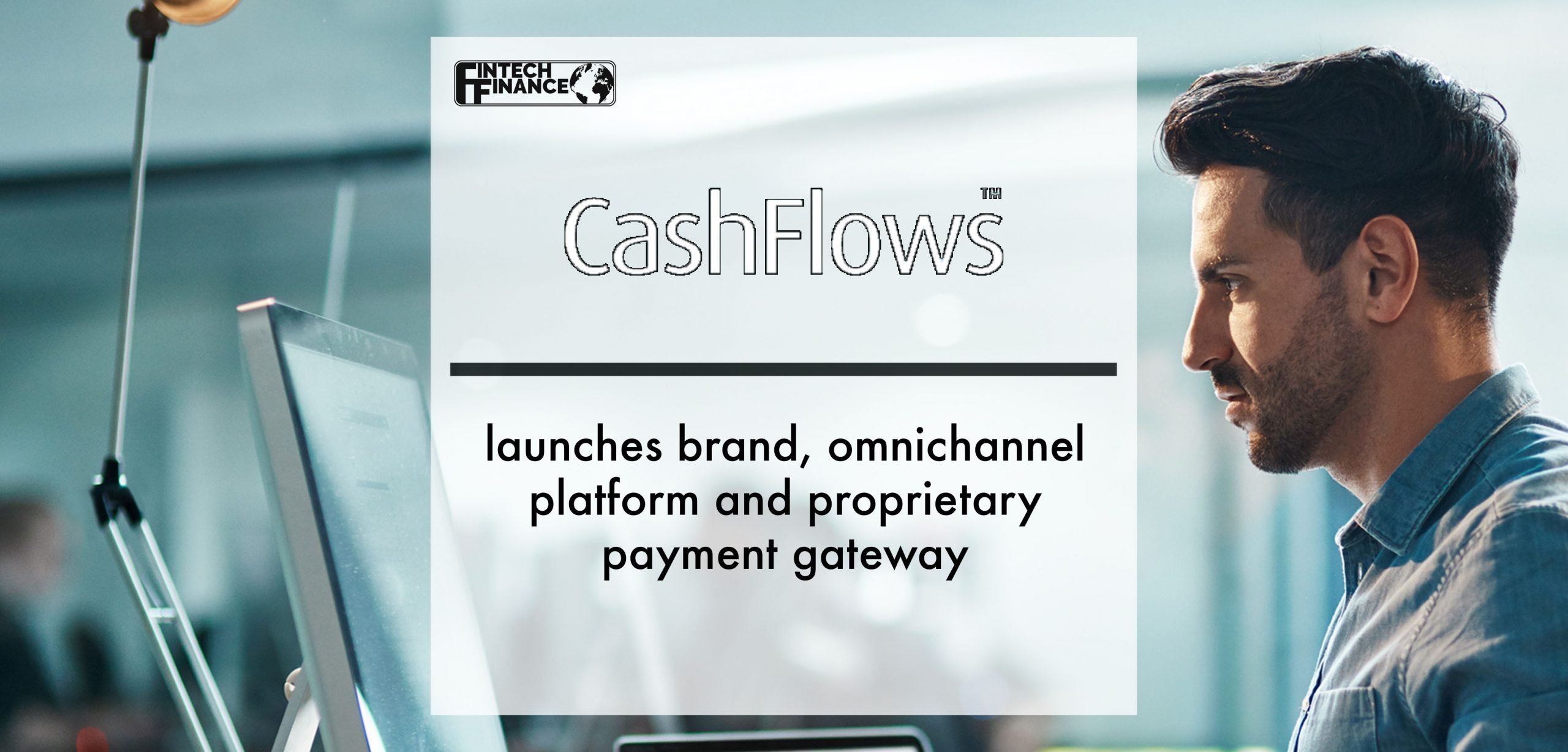 Cashflows launches brand, omnichannel platform and proprietary payment gateway | Fintech Finance