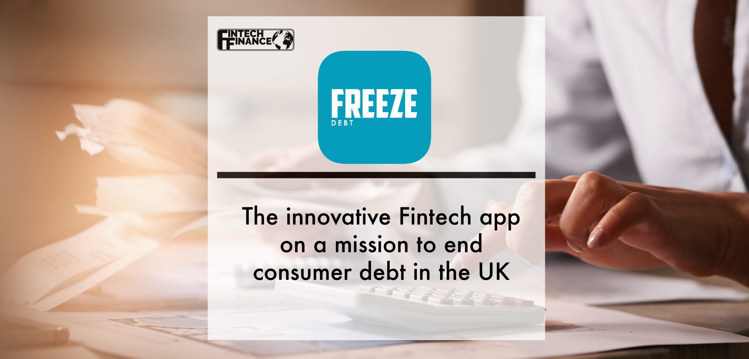 Introducing Freeze Debt: The innovative Fintech app on a mission to end consumer debt in the UK | Fintech Finance