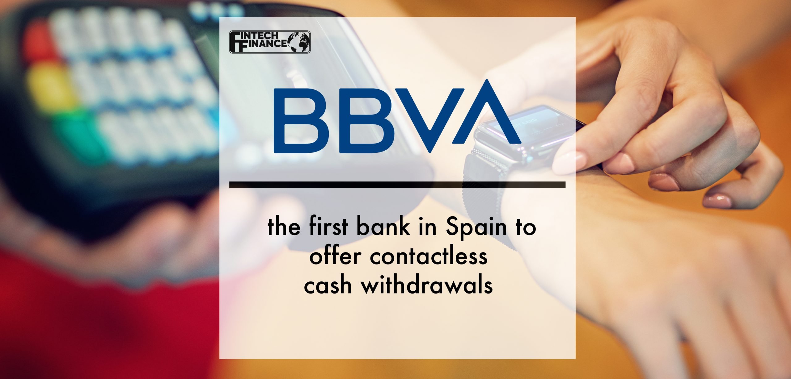 BBVA are the first bank in Spain to offer contactless cash withdrawals | Fintech Finance