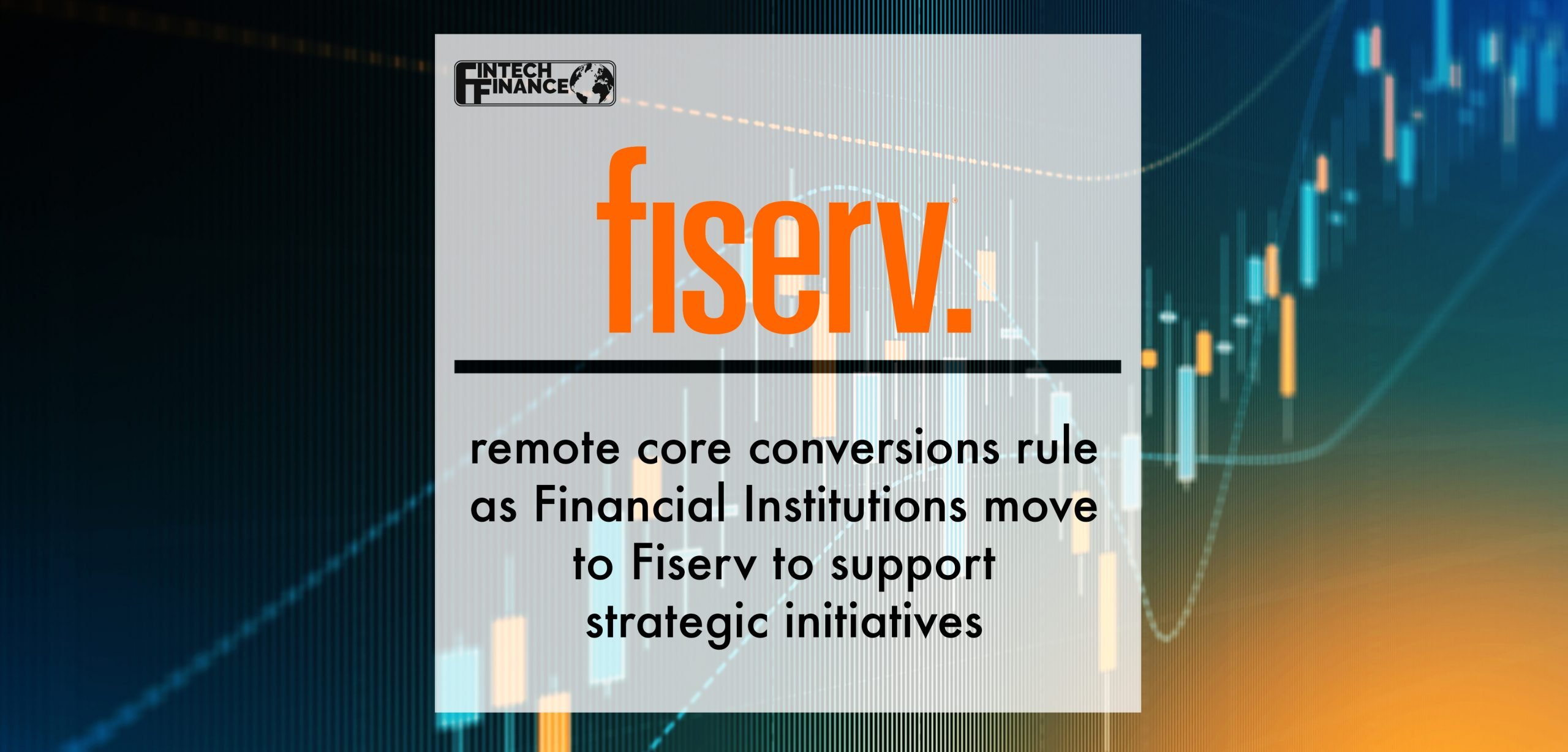 Remote Core Conversions Rule as Financial Institutions Move to Fiserv to Support Strategic Initiatives | Fintech Finance