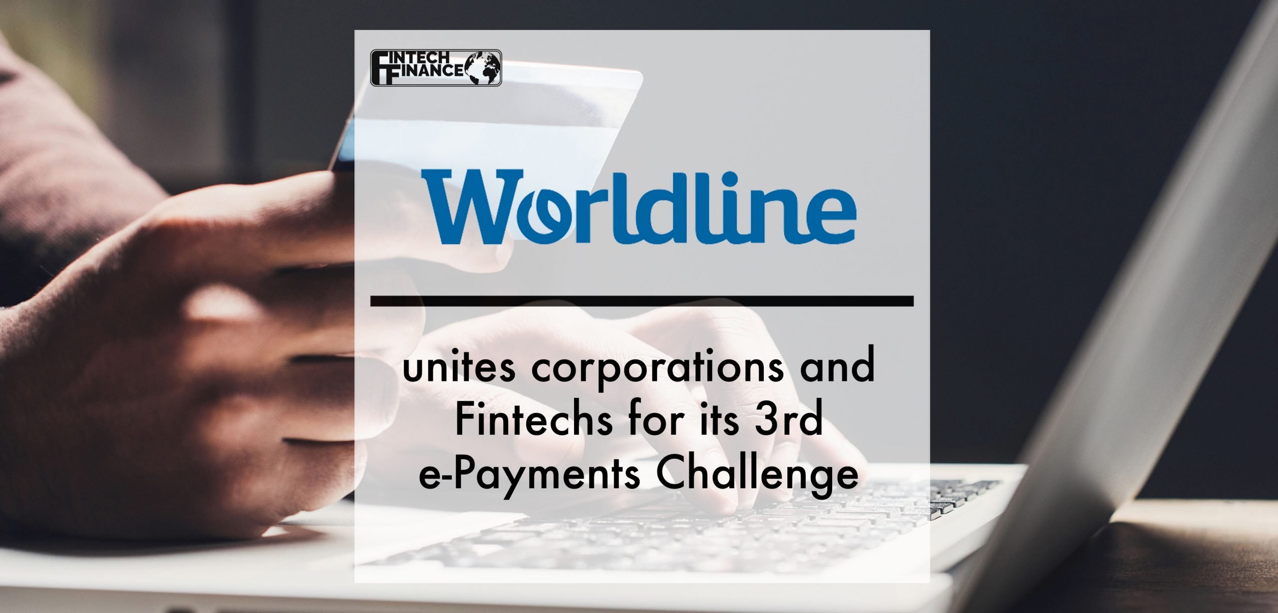 Worldline unites corporations and Fintechs for its 3rd e-Payments Challenge, the first ever fully digitised co-creation journey in the payments industry | Fintech Finance