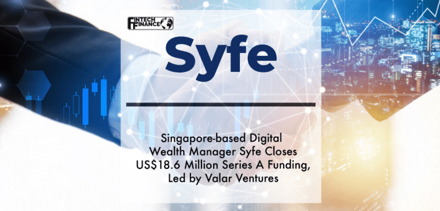 Singapore-based Digital Wealth Manager Syfe Closes US$18.6 Million Series A Funding, Led by Valar Ventures | Fintech Finance