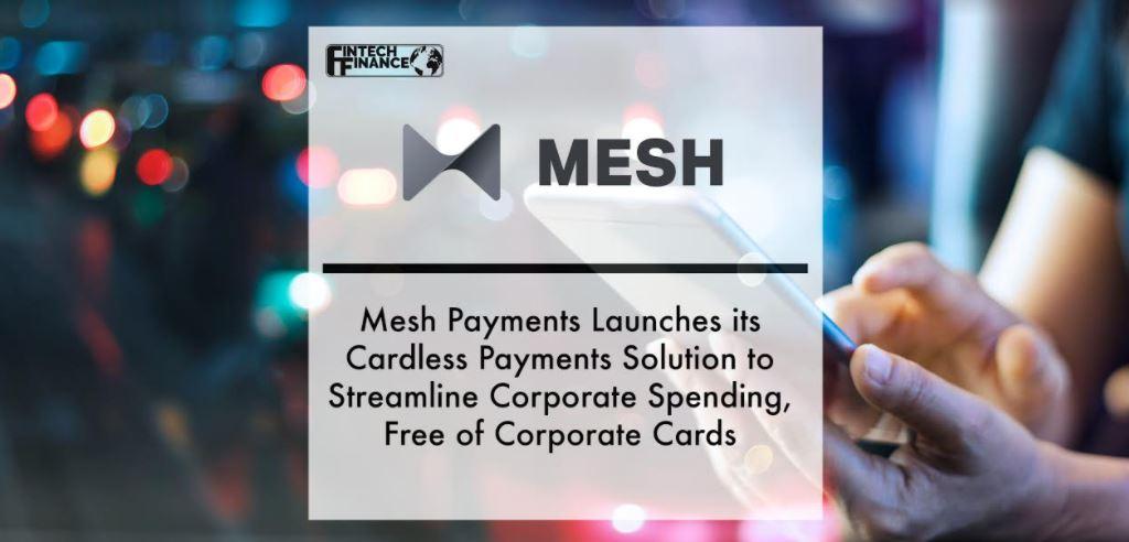 Mesh Payments Launches its Cardless Payments Solution to Streamline Corporate Spending, Free of Corporate Cards | Fintech Finance