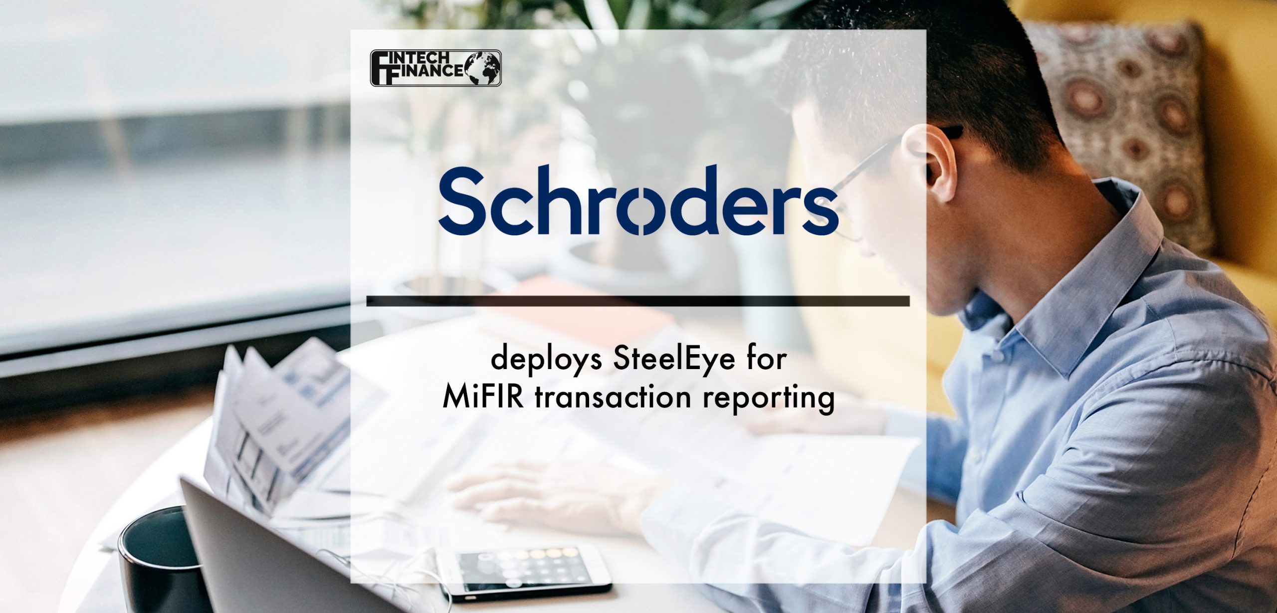Schroders deploys SteelEye for MiFIR transaction reporting | Fintech Finance