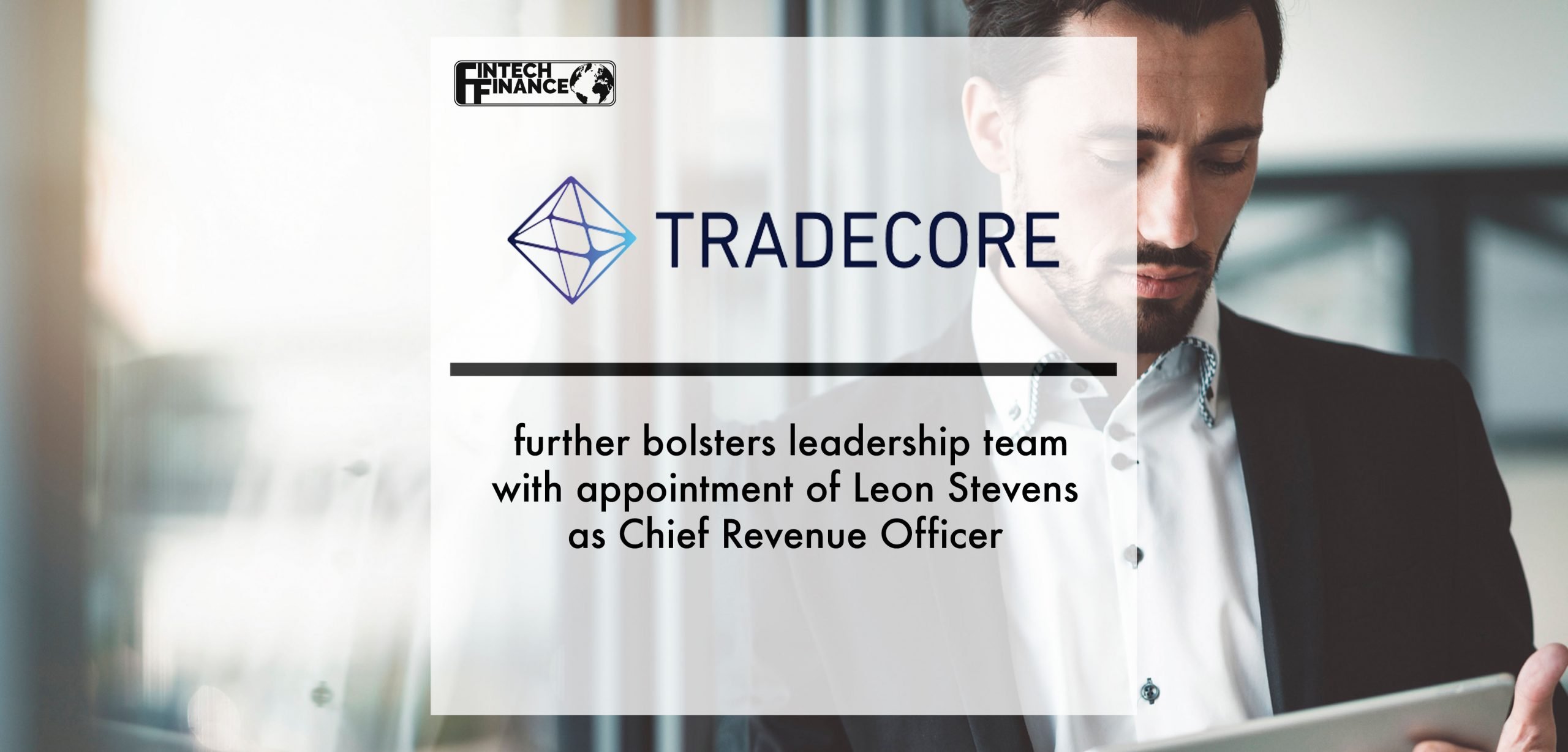Fintech TradeCore further bolsters leadership team with appointment of Leon Stevens as Chief Revenue Officer | Fintech Finance