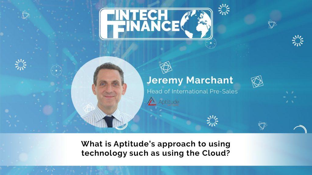 Jeremy Marchant, Aptitude Software - What is Aptitude’s approach to using technology such as using the Cloud? | Fintech Finance