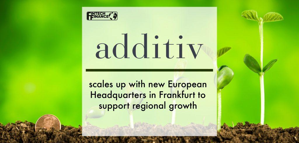 additiv scales up with new European Headquarters in Frankfurt to support regional growth | Fintech Finance