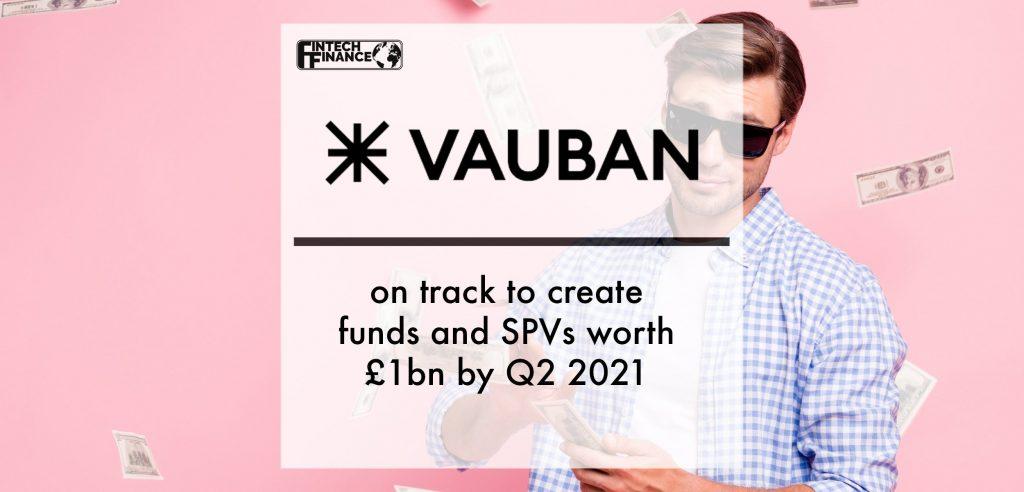 Fintech Vauban on track to create funds and SPVs worth £1bn by Q2 2021 | Fintech Finance