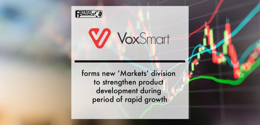 VoxSmart forms new ‘Markets’ division to strengthen product development during period of rapid growth | Fintech Finance