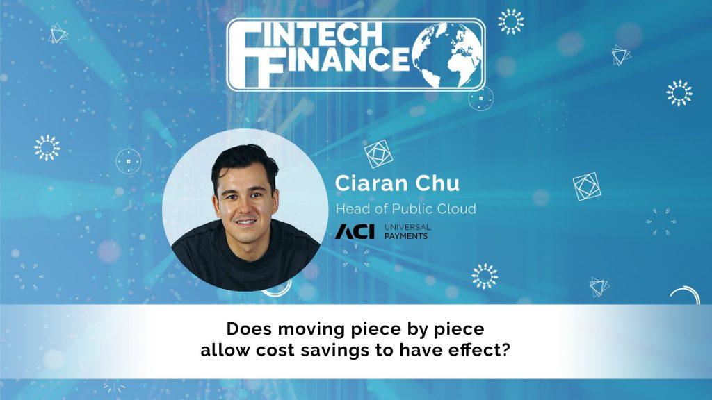 Ciaran Chu, ACI Worldwide - Does moving piece by piece allow cost savings to have effect? | Fintech Finance