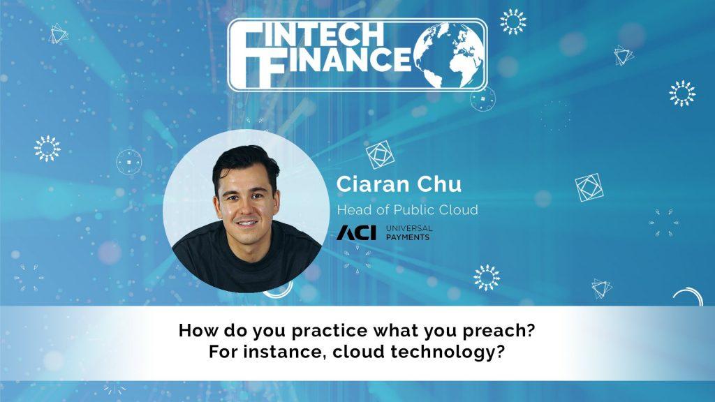 Ciaran Chu, ACI Worldwide - How do you practice what you preach? For instance, cloud technology? | Fintech Finance