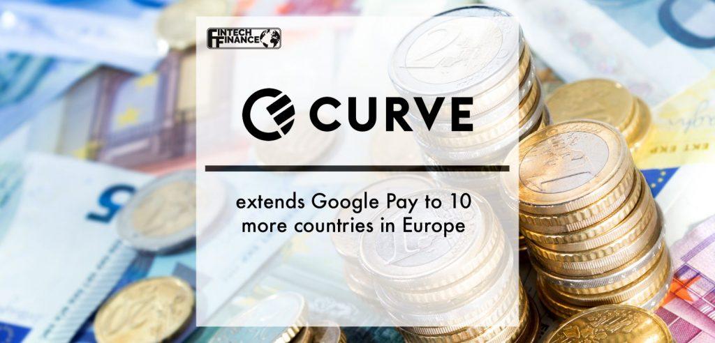 Curve extends Google Pay to 10 more countries in Europe | Fintech Finance