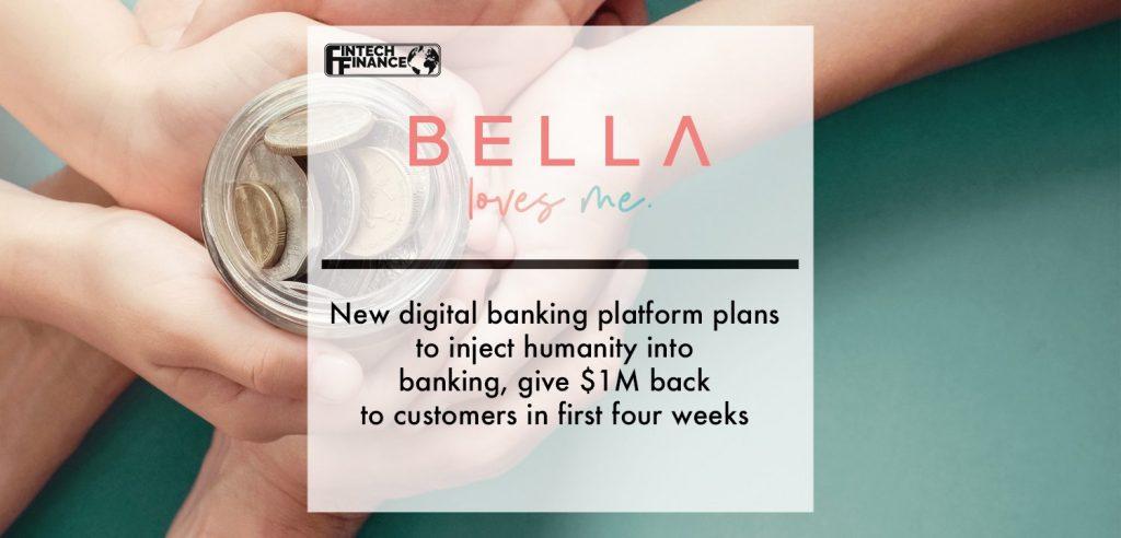 New digital banking platform ‘Bella Loves Me’ plans to inject humanity into banking, give $1M back to customers in first four weeks | Fintech Finance
