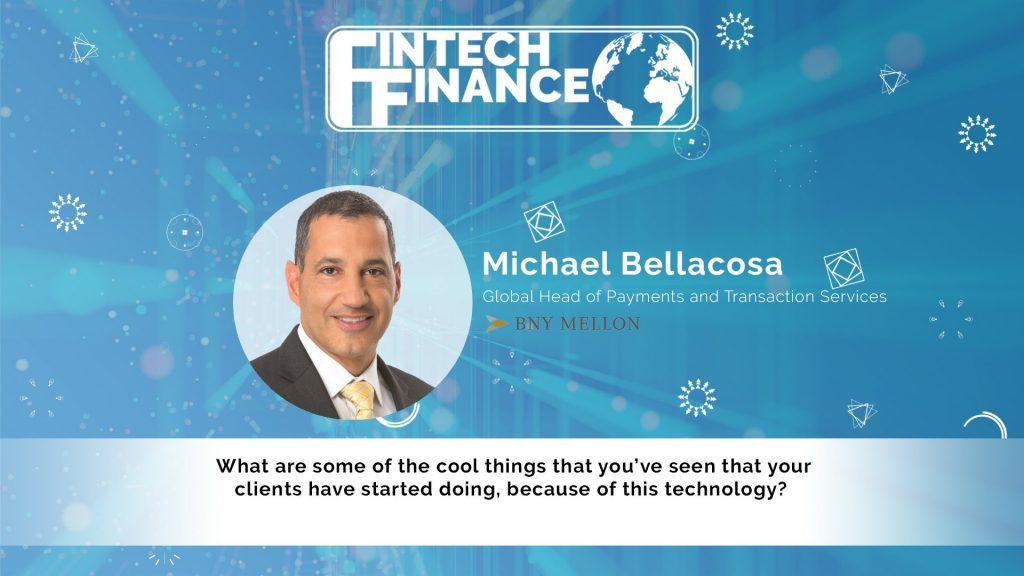 Michael Bellacosa, BNY Mellon - What are some of the cool things that you've seen that your clients have started doing because of this technology? | Fintech Finance