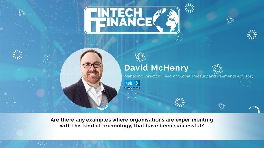 David McHenry, Silicon Valley Bank - Are there any examples where organisations are experimenting with this kind of technolog