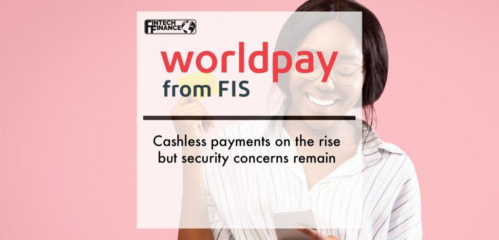 Cashless payments on the rise but security concerns remain, according to new Worldpay from FIS survey | Fintech Finance