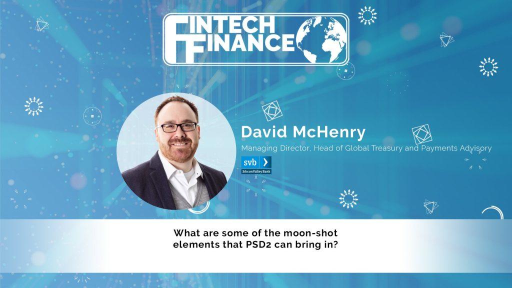 David McHenry | Silicon Valley Bank - What are some of the moon-shot elements that PSD2 can bring in? | Fintech Finance