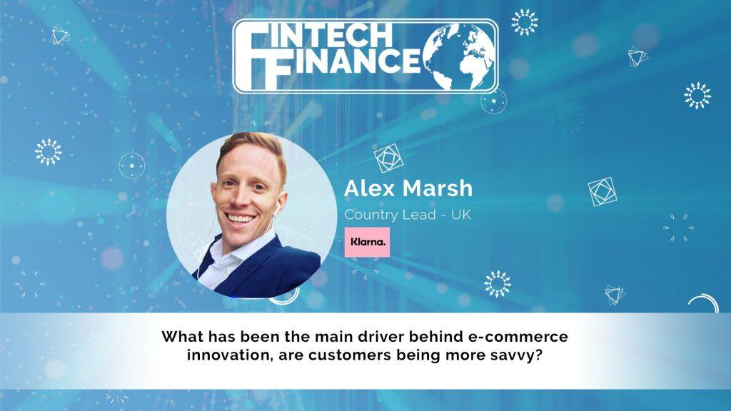 Alex Marsh, Klarna - What has been the main driver behind e-commerce innovation, are customers being more savvy? | Fintech Finance