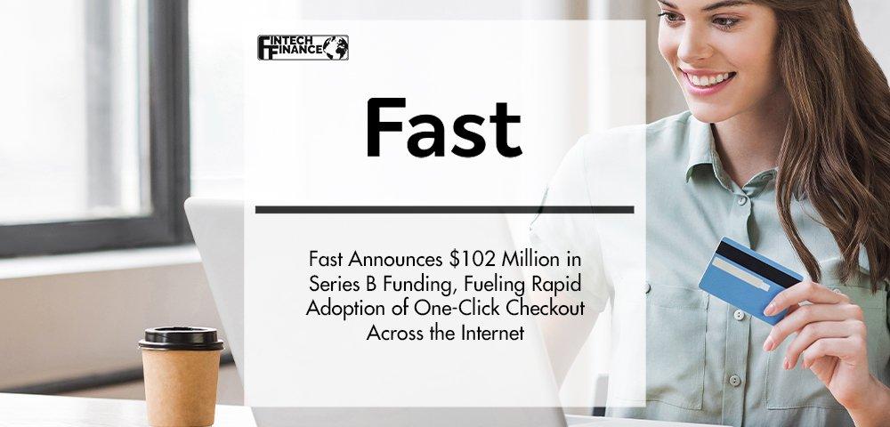 Fast Announces $102 Million in Series B Funding, Fueling Rapid Adoption of One-Click Checkout Across the Internet | Fintech Finance