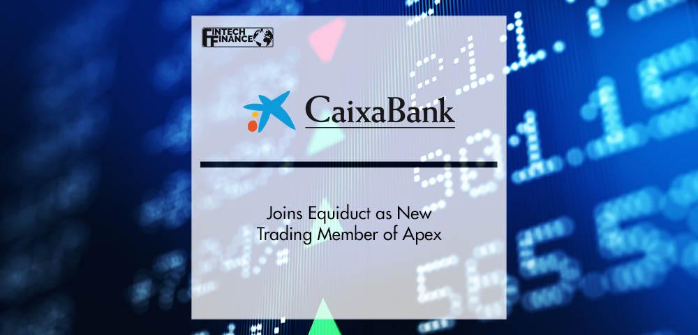 CaixaBank Joins Equiduct as New Trading Member of Apex | Fintech Finance