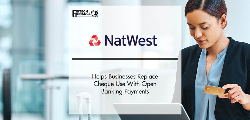 NatWest Helps Businesses Replace Cheque Use With Open Banking Payments | FinTech Finance