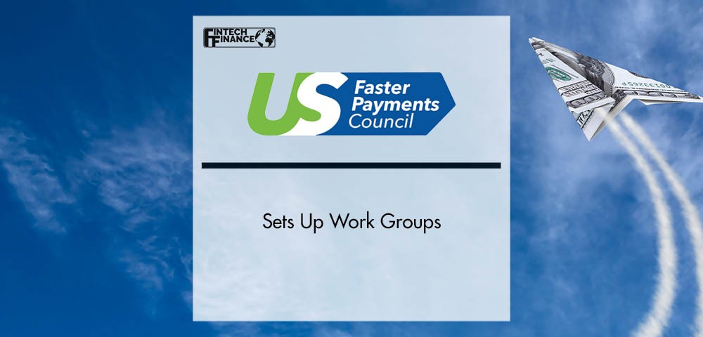 US Faster Payments Council (FPC) Sets Up Work Groups | Fintech Finance