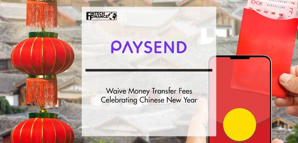 Paysend Waive Money Transfer Fees Celebrating Chinese New Year | Fintech Finance