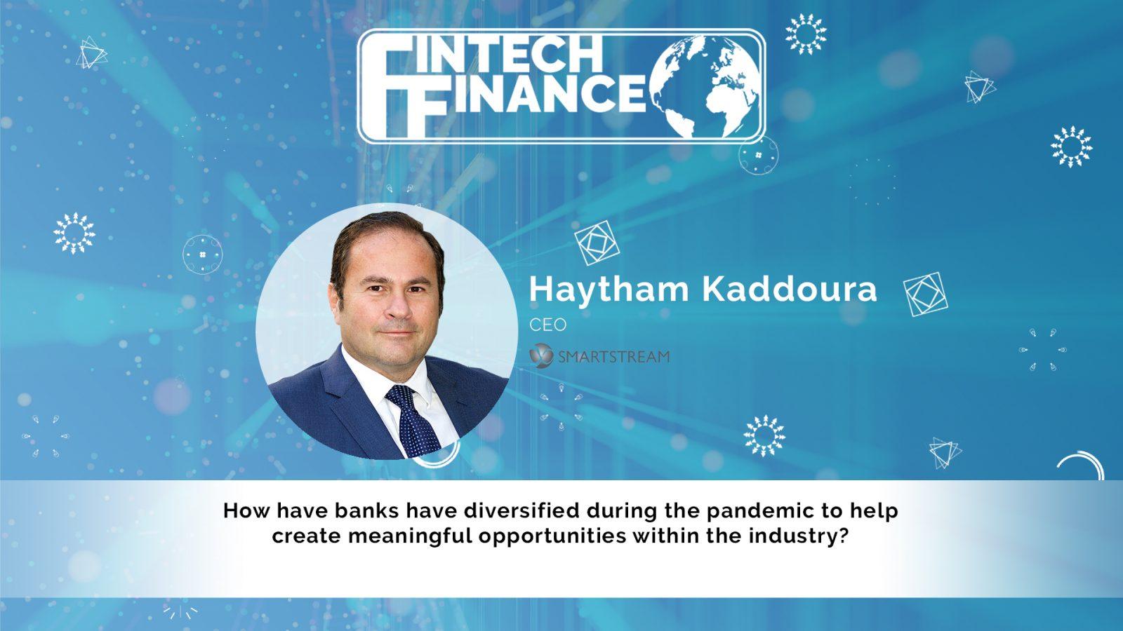 Haytham Kaddoura, SmartStream - How have banks have diversified during the pandemic to help create meaningful opportunities within the industry? | Fintech Finance