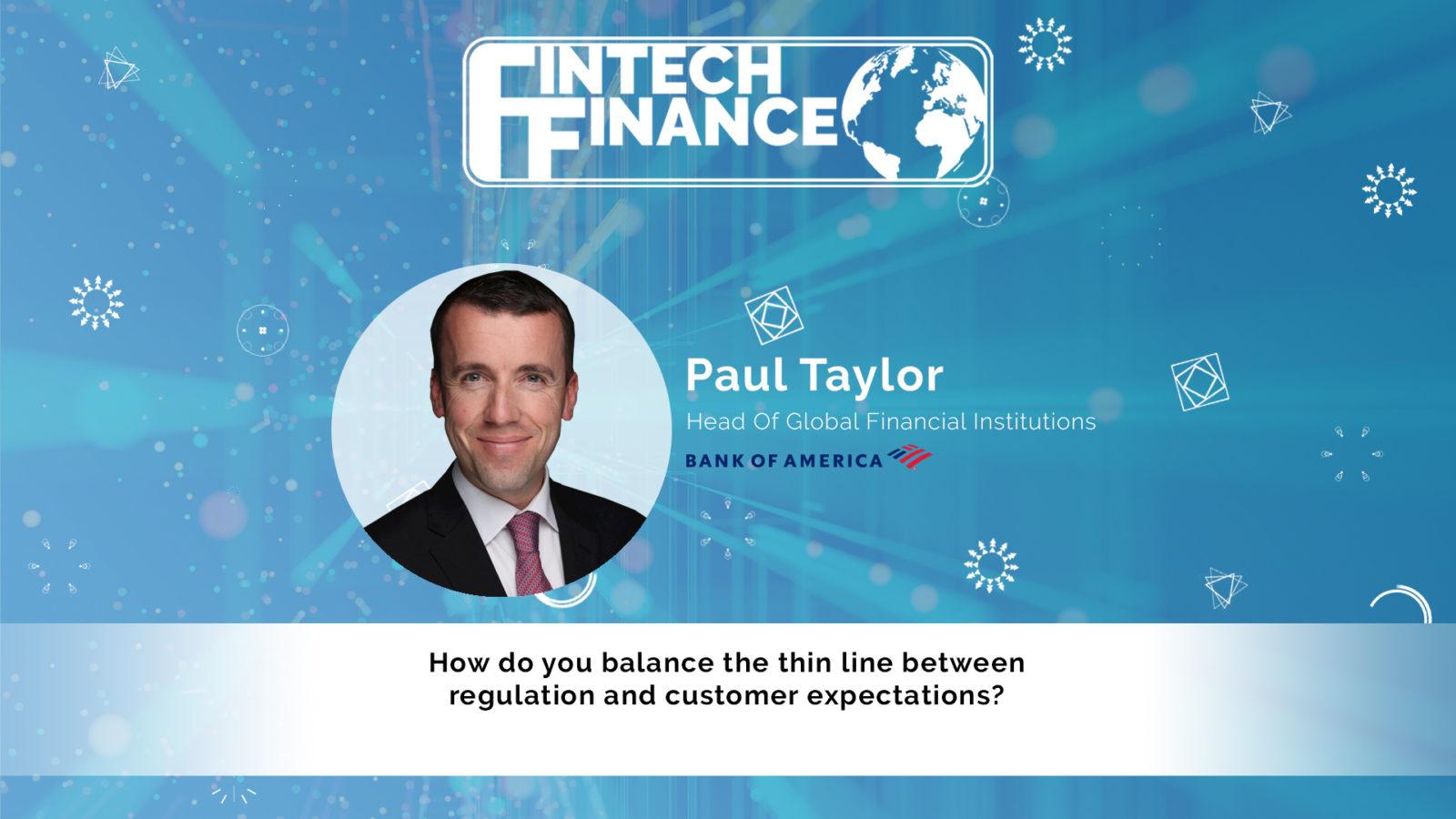 Paul Taylor, Bank of America - How do you balance the thin line between regulation and customer expectations? | Fintech Finance
