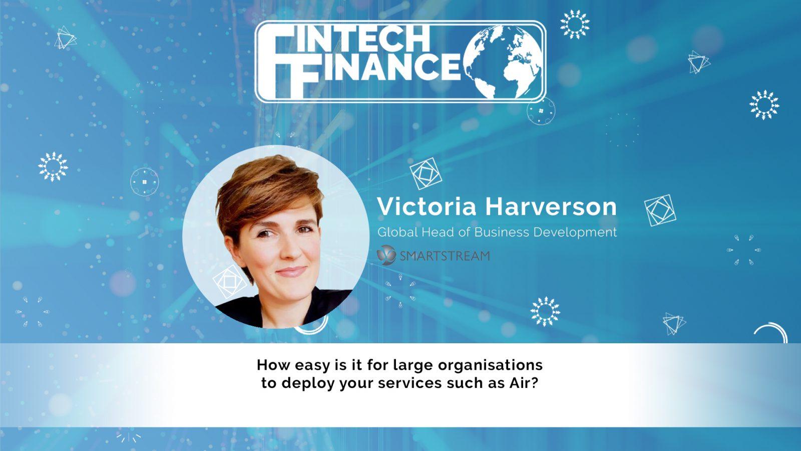 Victoria Harverson, SmartStream - How easy is it for large organisations to deploy your services such as Air? | Fintech Finance