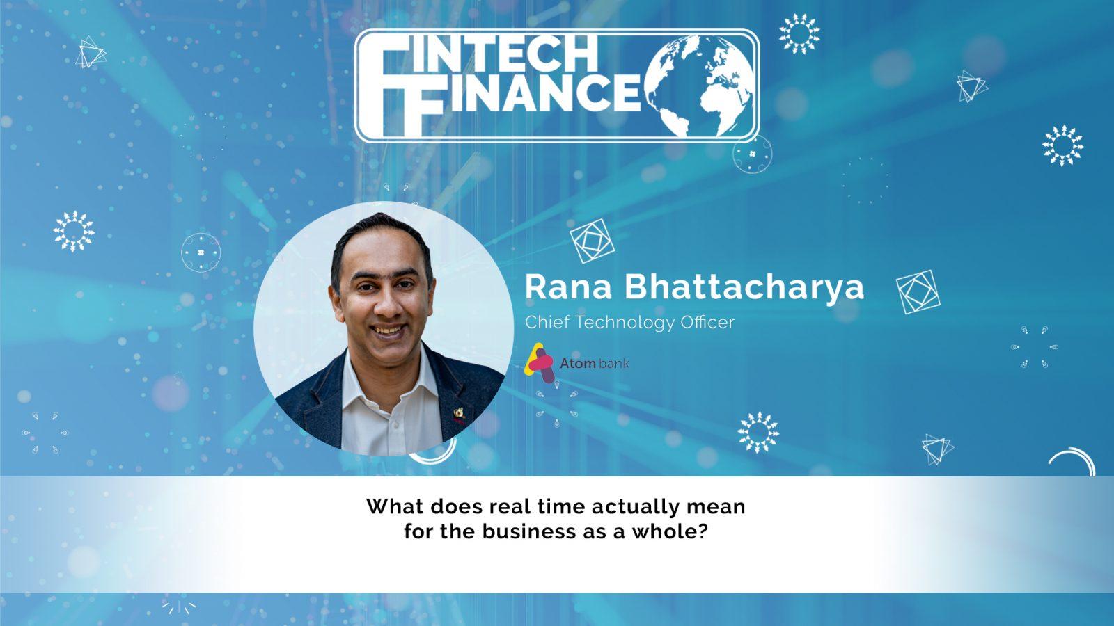 Rana Bhattacharya, Atom Bank - What does real time actually mean for the business as a whole? | Fintech Finance