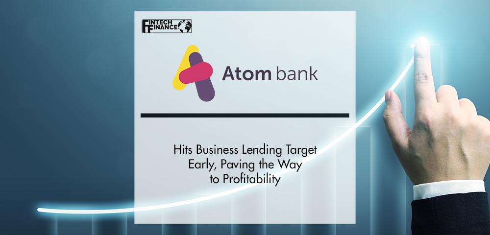 Atom Hits Business Lending Target Early, Paving the Way to Profitability | FinTech Finance