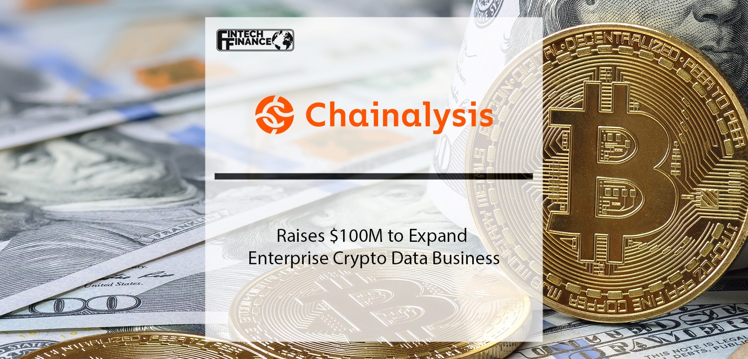 Chainalysis Raises $100M to Expand Enterprise Crypto Data Business | Fintech Finance