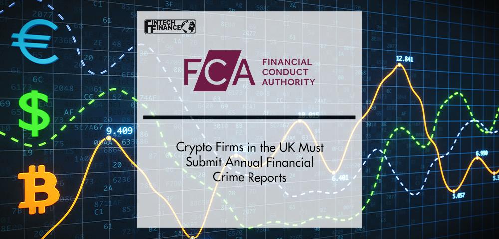 Crypto Firms in the UK Must Submit Annual Financial Crime Reports to the FCA | FinTech Finance