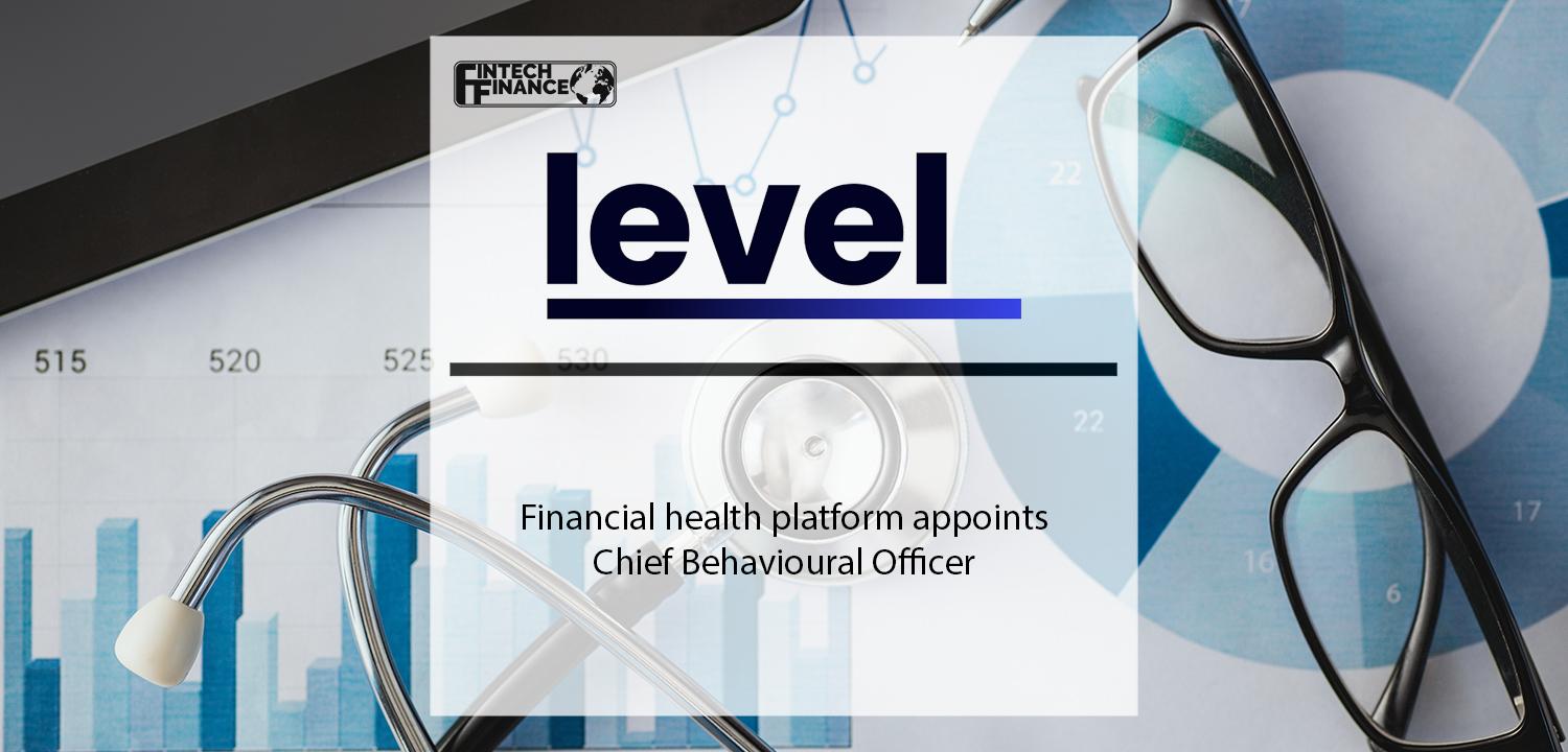 Financial health platform Level appoints Chief Behavioural Officer | Fintech Finance