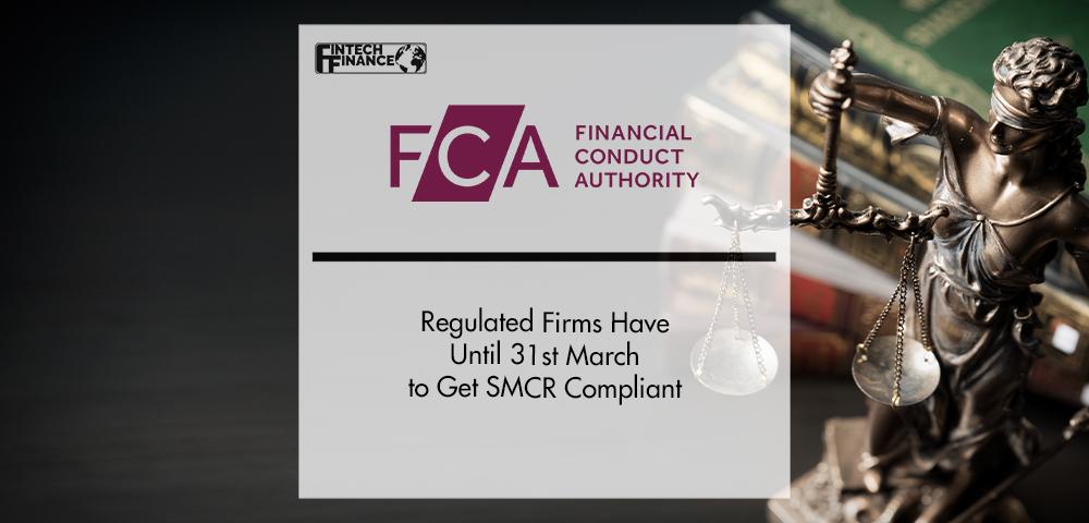FCA: Regulated Firms Have Until 31st March to Get SMCR Compliant | FinTech Finance