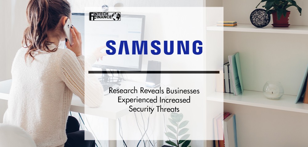 Samsung Research Reveals Businesses Experienced Increased Security Threats | FinTech Finance