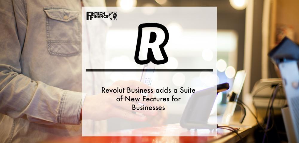 Revolut Business adds a suite of new features for businesses | FinTech Finance