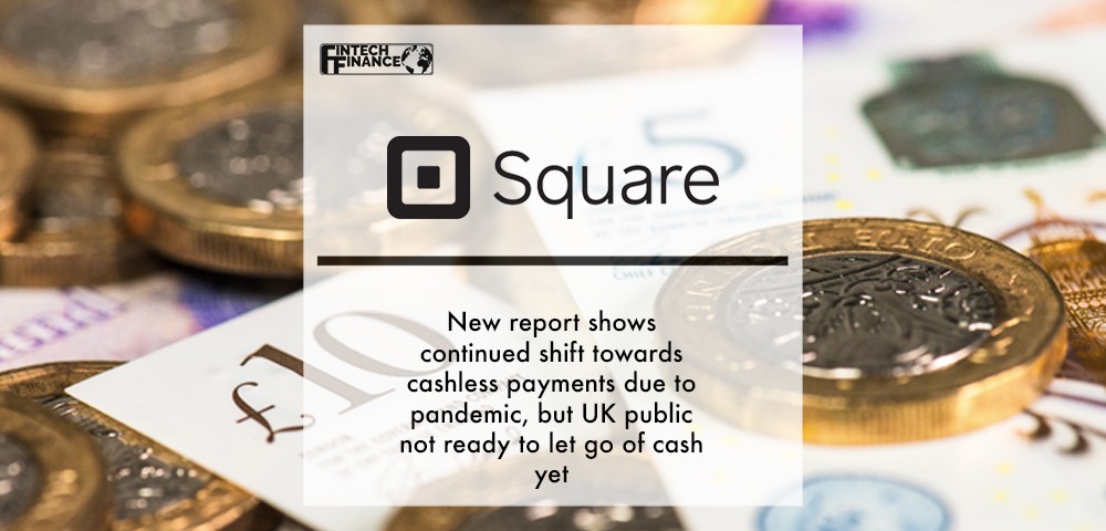 New Square report shows continued shift towards cashless payments due to pandemic, but UK public not ready to let go of cash yet
