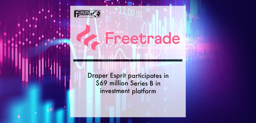 Draper Esprit participates in $69 million Series B in investment platform Freetrade | Fintech Finance